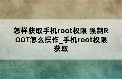 怎样获取手机root权限 强制ROOT怎么操作_手机root权限获取